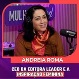 Mulheres Pod #094 | ANDREIA ROMA - A CEO da Editora Leader e a Inspiração Feminina