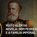 Ideias #205: Muito além da novela - Dom Pedro II e a família imperial brasileira