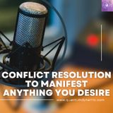 Conflict Resolution To Manifest Anything You Desire