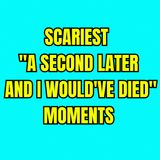 Scariest "A Second Later And I Would've Died" Moments