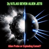 3I/ATLAS Seven Alien Jets: ALIEN Probe or EXPLODING Comet?