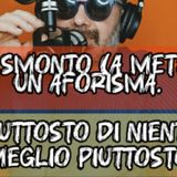 Episodio 1514 - Ti smonto (a metà) un aforisma : Piuttosto di niente meglio piuttosto.