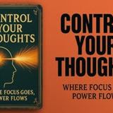 Control Your Thoughts: How to Direct Your Focus and Reclaim Your Mental Power