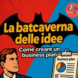 Episodio 3 - La batcaverna delle idee - Come creare un business plan