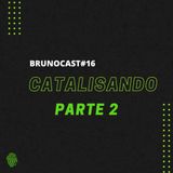 BrunoCast #16-Catalisando Parte 2