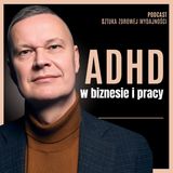 21. ADHD w biznesie - jak wpływa na liderów, ich firmy i życie?
