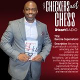 CHECKERS NOT CHESS, HOSTED BY TOREY D. MOSLEY, SR. (Topic:  Become Supernatural)