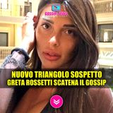 Nuovo Triangolo Sospetto: Greta Rossetti Ritorna Al Centro Del Gossip!