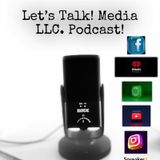 Episode 13 - Let’s Talk! Media LLC. Podcast
