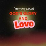God’s Glory and Love [Morning Devo]