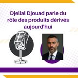 Djellal Djouad parle du rôle des produits dérivés aujourd'hui