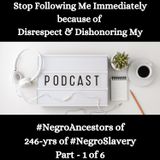 Disrespect & Dishonoring My #NegroAncestors of 246-yrs of #NegroSlavery Part - 1 of 6