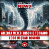 Allerta Meteo, Rischio Tornado: Ecco In Quali Regioni!