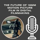 The Future of 16mm Motion Picture Film in Digital Filmmaking