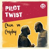 Çaça ve Cosplay (Gibi) | Pilot Twist #15