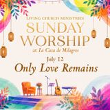 8. Sunday Worship from the Garden of La Casa – "Only Love Remains"