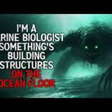 "I’m a Marine Biologist. Something’s Building Structures on the Ocean Floor" Creepypasta