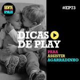 EP 73 - Dicas de Play para Assistir Agarradinho