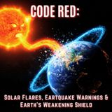 CODE RED: Solar Flares, Earthquake Warnings & Earth's Weakening Shield