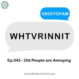 WHTVRINNIT - Ep.045 - Old People are Annoying