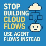 STOP Building Cloud Flows! Use Agent Flows Instead