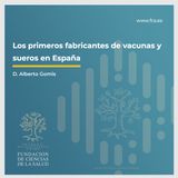 Sesión IX: "Historia de las Vacunas Los primeros fabricantes de vacunas y sueros en España" con D. Alberto Gomis