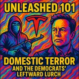 Unleashed 101 | Radical Shifts: Tesla, Domestic Terror, and the Democrats' Leftward Lurch