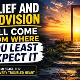 Relief and Provision Will Come From Where You Least Expect It | A Message for Every Troubled Heart