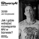 35/99 - Jak i gdzie wdrażać rozwiązania #AI w biznesie? Jan Grzybowski