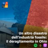 67 - Un altro disastro dell'industria fossile: il deragliamento in Ohio
