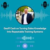 Geoff Cash on Turning Sales Knowledge Into Repeatable Training Systems