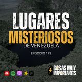 E179 • Lugares misteriosos de Venezuela • Cosas Muy Importantes