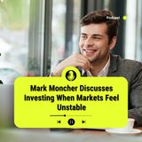 Mark Moncher Discusses Investing When Markets Feel Unstable