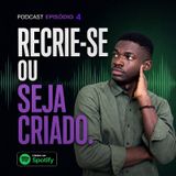 Episódio 4 - Recrie-se ou seja criado