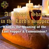 All People Share in the Lord's Supper: What is the Meaning of the Last Supper & the Eucharist / Communion?