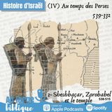 #291 Au temps des Perses (2) Sheshbaçar, Zorobabel et le temple 538-515