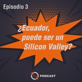 Ep. 03 - ¿Ecuador puede ser un Silicon Valley?