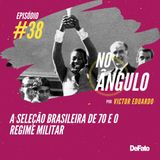 #38 - A seleção brasileira de 70 e o regime militar