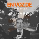 Violencia laboral y represalias en la UIEP | Víctor García | En voz de