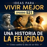 521 - Una historia de la felicidad: cómo la humanidad ha ido cambiando la idea de ser feliz.