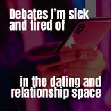 Debates I'm Sick and Tired of In the Dating and Relationship Space