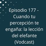 Episodio 177 - Cuando tu percepción te engaña, la lección del elefante