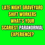 Late Night Graveyard Shift Workers, What’s your Scariest Paranormal Experience?