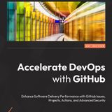 Accelerate DevOps with GitHub: Enhance software delivery performance with GitHub Issues, Projects, Actions, and Advanced Security