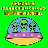 Supernatural or Extraterrestrial? People Reveal Their TERRIFYING Encounters