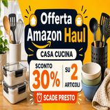 Offerta Amazon Haul casa cucina- -30% automatico fino al 10 giugno