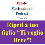 Ripeti spesso a tuo figlio "Ti voglio bene" - Podcast Pillole Motivazionali - Puntata n°30