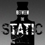 Between The Static Part 2 of 4