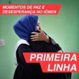 Primeira Linha 4.4 | Momentos de paz e desesperança no Iémen