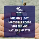 Nubank, Loft, Impossible Foods, Yum Brands + Habit Burger e Mattel | BTC Journal 09/01/19